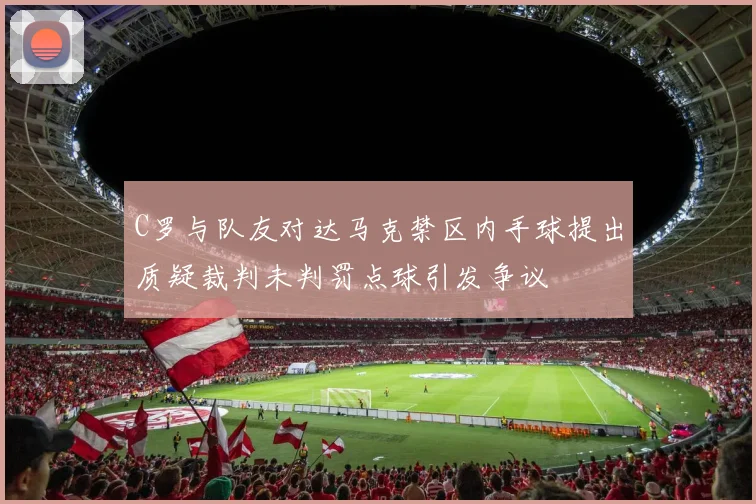 C罗与队友对达马克禁区内手球提出质疑裁判未判罚点球引发争议