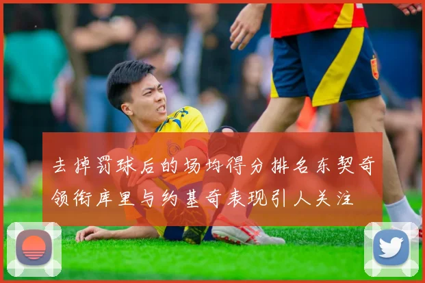 去掉罚球后的场均得分排名东契奇领衔库里与约基奇表现引人关注