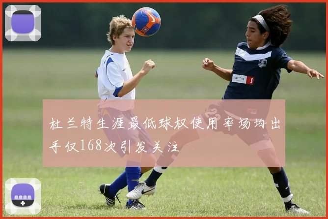 杜兰特生涯最低球权使用率场均出手仅168次引发关注