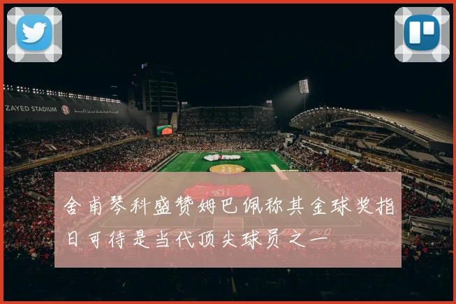 舍甫琴科盛赞姆巴佩称其金球奖指日可待是当代顶尖球员之一