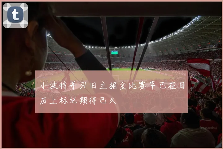 小波特手刃旧主掘金比赛早已在日历上标记期待已久