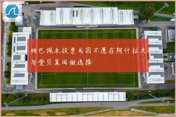 姆巴佩未投票或因不愿在阿什拉夫与登贝莱间做选择