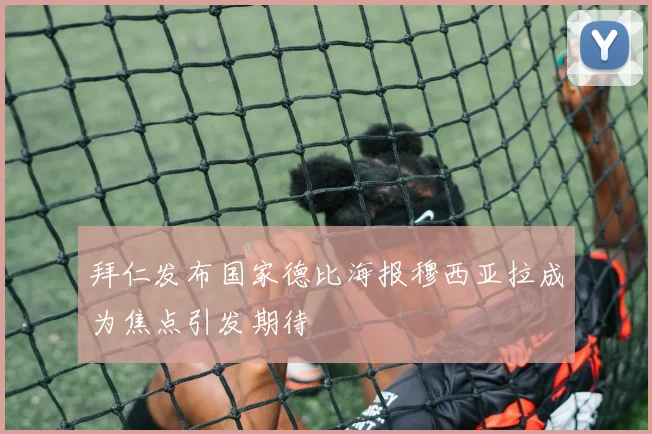 拜仁发布国家德比海报穆西亚拉成为焦点引发期待
