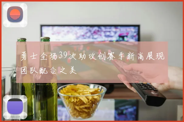 勇士全场39次助攻创赛季新高展现团队配合之美