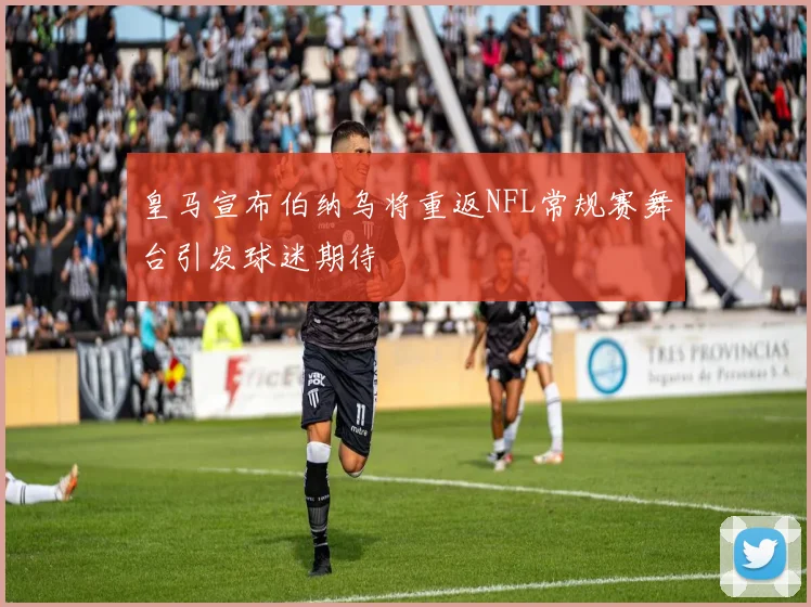 皇马宣布伯纳乌将重返NFL常规赛舞台引发球迷期待