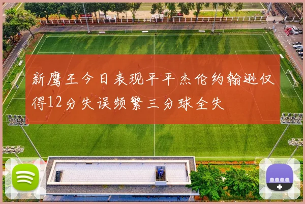 新鹰王今日表现平平杰伦约翰逊仅得12分失误频繁三分球全失