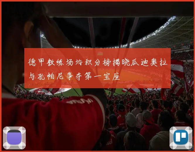 德甲教练场均积分榜揭晓瓜迪奥拉与孔帕尼争夺第一宝座