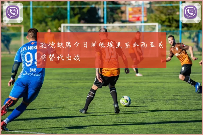 孔德缺席今日训练埃里克加西亚或将替代出战