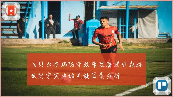 戈贝尔在场防守效率显著提升森林狼防守实力的关键因素分析