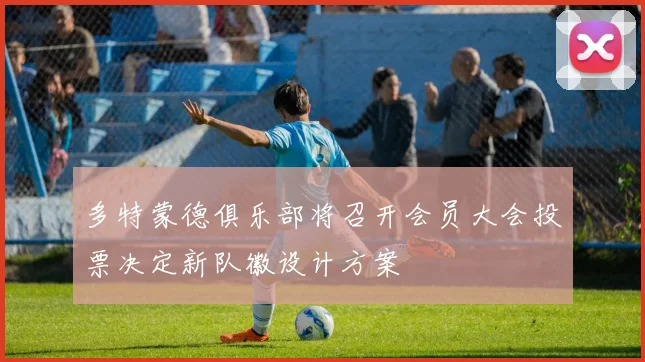 多特蒙德俱乐部将召开会员大会投票决定新队徽设计方案
