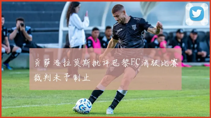 贡萨洛拉莫斯批评巴黎FC消极比赛裁判未予制止
