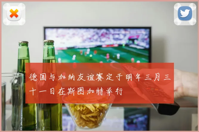 德国与加纳友谊赛定于明年三月三十一日在斯图加特举行