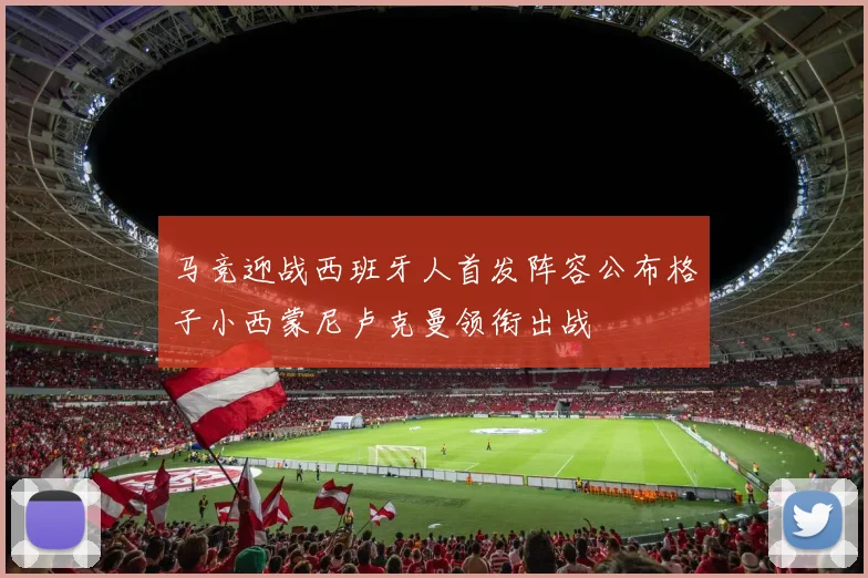 马竞迎战西班牙人首发阵容公布格子小西蒙尼卢克曼领衔出战
