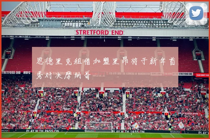 恩德里克租借加盟里昂将于新年首秀对决摩纳哥