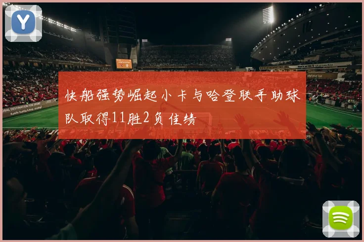 快船强势崛起小卡与哈登联手助球队取得11胜2负佳绩