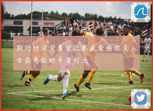 斯玛特谈背靠背比赛疲惫感称没人会在意你的辛苦付出