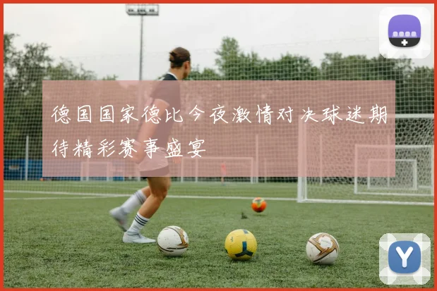 德国国家德比今夜激情对决球迷期待精彩赛事盛宴
