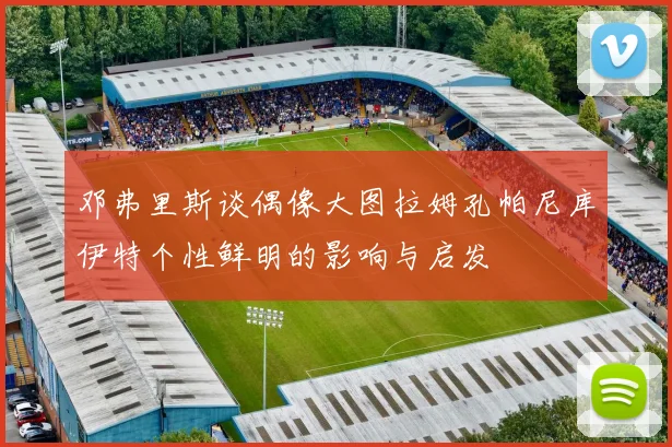 邓弗里斯谈偶像大图拉姆孔帕尼库伊特个性鲜明的影响与启发